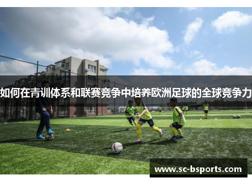 如何在青训体系和联赛竞争中培养欧洲足球的全球竞争力