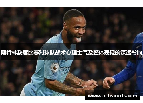 斯特林缺席比赛对球队战术心理士气及整体表现的深远影响