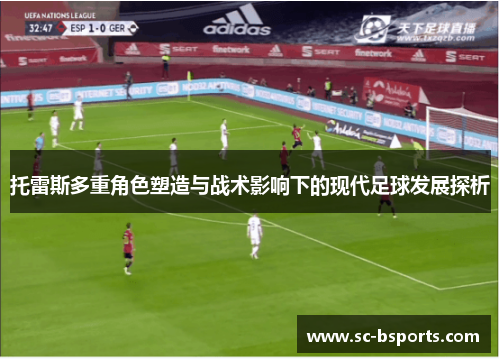 托雷斯多重角色塑造与战术影响下的现代足球发展探析