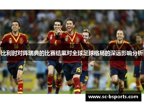 比利时对阵瑞典的比赛结果对全球足球格局的深远影响分析