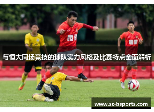 与恒大同场竞技的球队实力风格及比赛特点全面解析