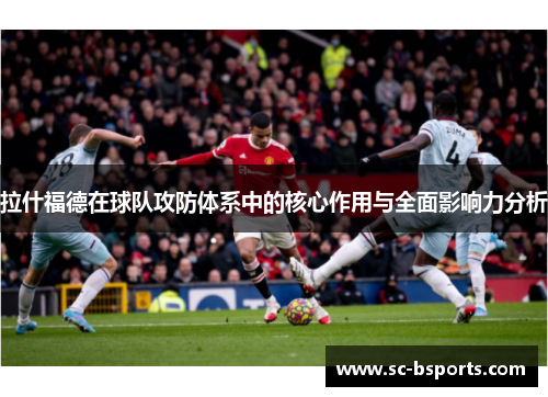 拉什福德在球队攻防体系中的核心作用与全面影响力分析