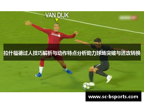 拉什福德过人技巧解析与动作特点分析助力球场突破与进攻转换