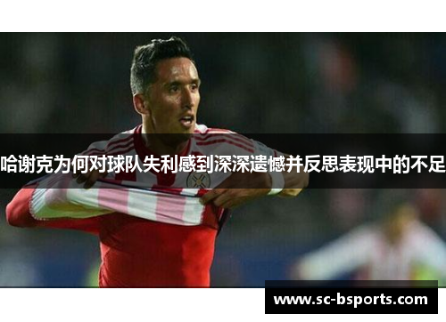 哈谢克为何对球队失利感到深深遗憾并反思表现中的不足 哈谢克为何对球队失利感到深深遗憾并反思表现中的不足