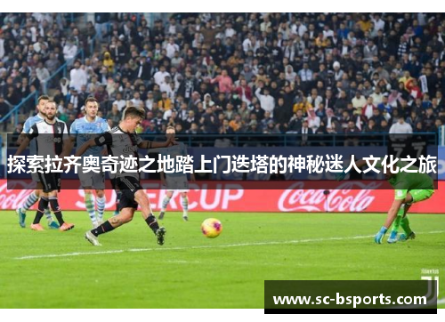 探索拉齐奥奇迹之地踏上门迭塔的神秘迷人文化之旅