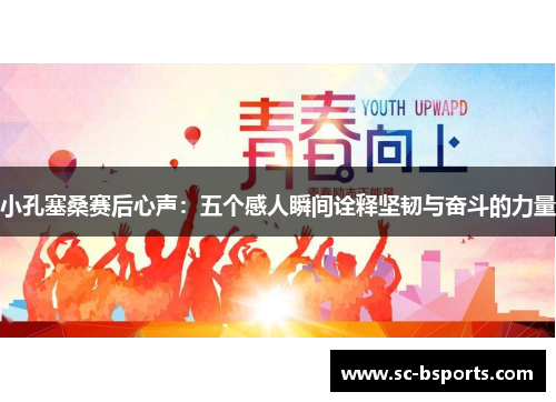 小孔塞桑赛后心声：五个感人瞬间诠释坚韧与奋斗的力量