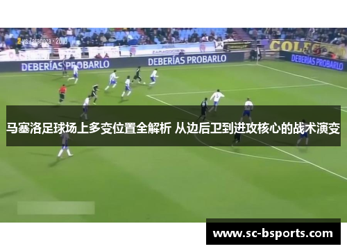 马塞洛足球场上多变位置全解析 从边后卫到进攻核心的战术演变