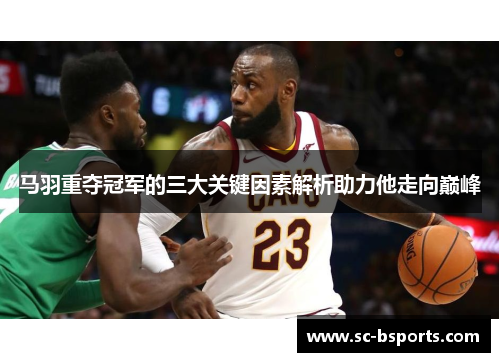 马羽重夺冠军的三大关键因素解析助力他走向巅峰