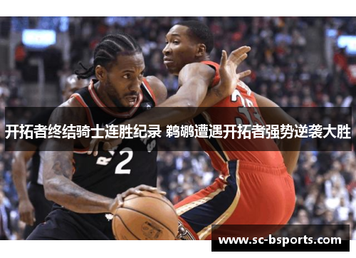 开拓者终结骑士连胜纪录 鹈鹕遭遇开拓者强势逆袭大胜 开拓者终结骑士连胜纪录 鹈鹕遭遇开拓者强势逆袭大胜