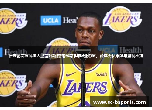 张庆鹏高度评价大卫詹姆斯的拼搏精神与职业态度，赞其无私奉献与坚韧不拔