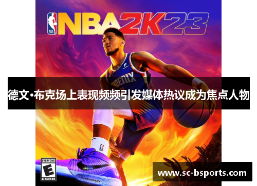 德文·布克场上表现频频引发媒体热议成为焦点人物 德文·布克场上表现频频引发媒体热议成为焦点人物