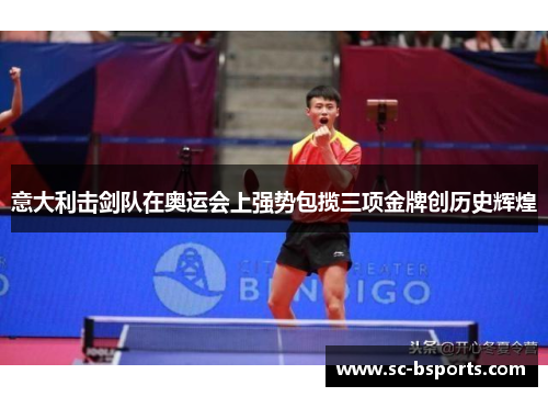 意大利击剑队在奥运会上强势包揽三项金牌创历史辉煌