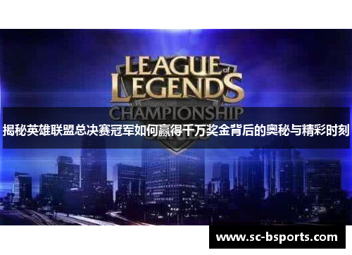揭秘英雄联盟总决赛冠军如何赢得千万奖金背后的奥秘与精彩时刻 揭秘英雄联盟总决赛冠军如何赢得千万奖金背后的奥秘与精彩时刻