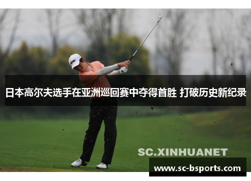 日本高尔夫选手在亚洲巡回赛中夺得首胜 打破历史新纪录