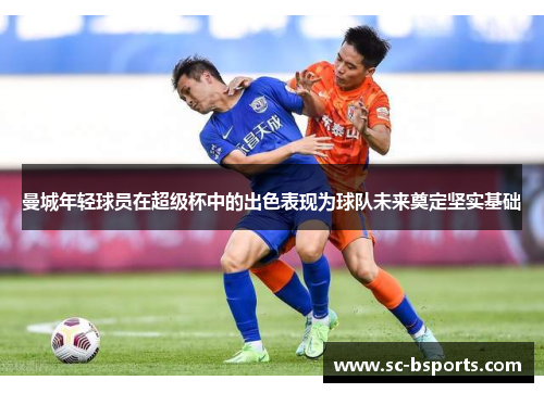 曼城年轻球员在超级杯中的出色表现为球队未来奠定坚实基础