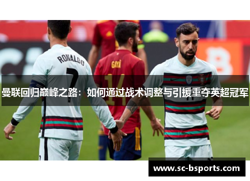 曼联回归巅峰之路:如何通过战术调整与引援重夺英超冠军 曼联回归巅峰之路:如何通过战术调整与引援重夺英超冠军
