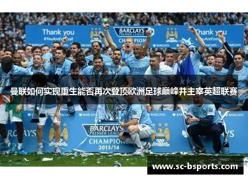 曼联如何实现重生能否再次登顶欧洲足球巅峰并主宰英超联赛 曼联如何实现重生能否再次登顶欧洲足球巅峰并主宰英超联赛