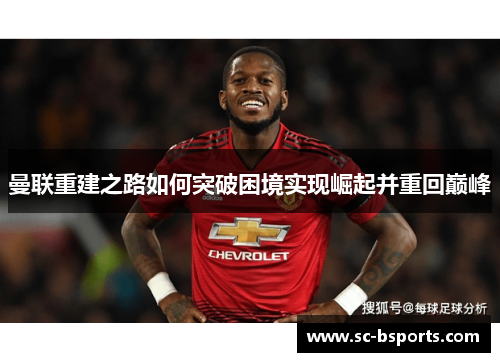 曼联重建之路如何突破困境实现崛起并重回巅峰 曼联重建之路如何突破困境实现崛起并重回巅峰