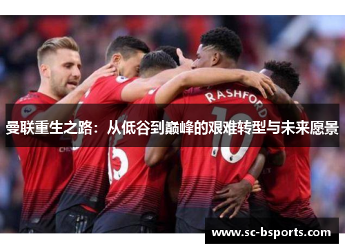 曼联重生之路：从低谷到巅峰的艰难转型与未来愿景