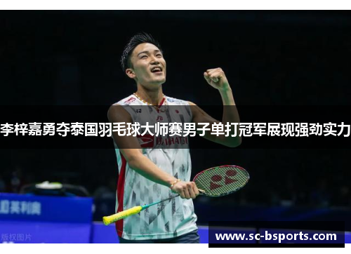 李梓嘉勇夺泰国羽毛球大师赛男子单打冠军展现强劲实力