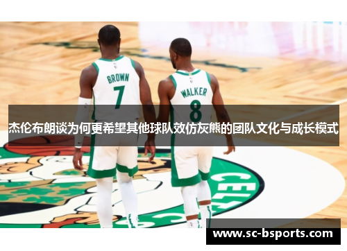 杰伦布朗谈为何更希望其他球队效仿灰熊的团队文化与成长模式 杰伦布朗谈为何更希望其他球队效仿灰熊的团队文化与成长模式