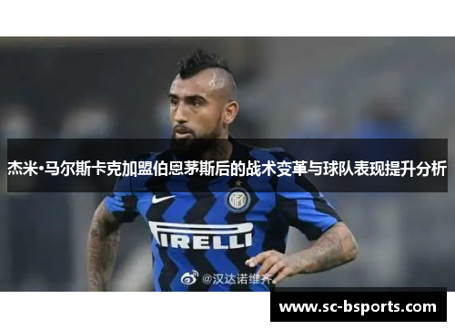 杰米·马尔斯卡克加盟伯恩茅斯后的战术变革与球队表现提升分析 杰米·马尔斯卡克加盟伯恩茅斯后的战术变革与球队表现提升分析