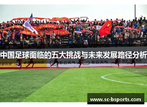 中国足球面临的五大挑战与未来发展路径分析 中国足球面临的五大挑战与未来发展路径分析