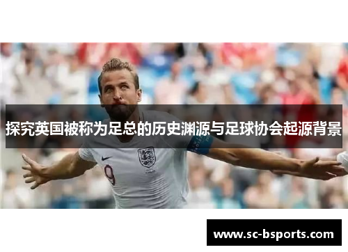 探究英国被称为足总的历史渊源与足球协会起源背景