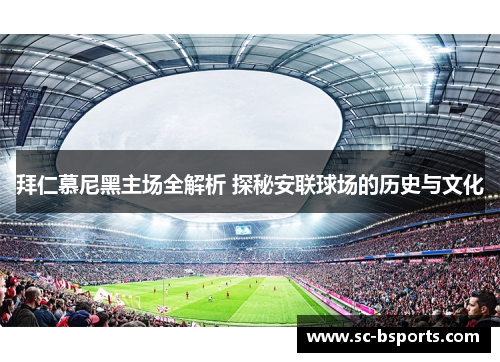 拜仁慕尼黑主场全解析 探秘安联球场的历史与文化