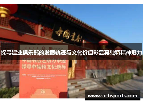 探寻建业俱乐部的发展轨迹与文化价值彰显其独特精神魅力