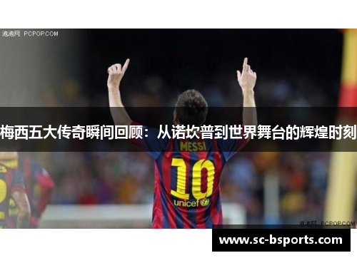 梅西五大传奇瞬间回顾：从诺坎普到世界舞台的辉煌时刻