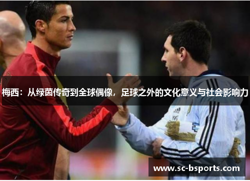 梅西：从绿茵传奇到全球偶像，足球之外的文化意义与社会影响力