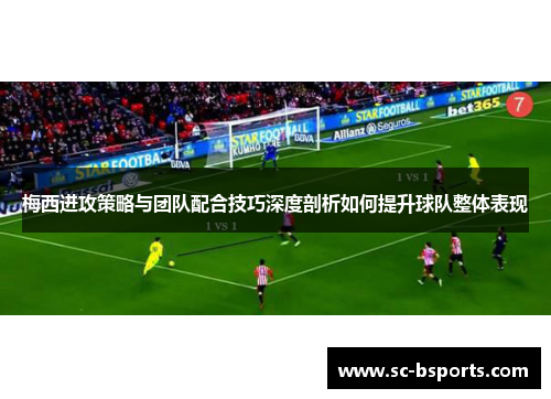 梅西进攻策略与团队配合技巧深度剖析如何提升球队整体表现