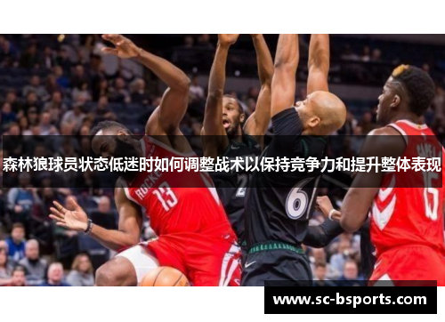 森林狼球员状态低迷时如何调整战术以保持竞争力和提升整体表现 森林狼球员状态低迷时如何调整战术以保持竞争力和提升整体表现