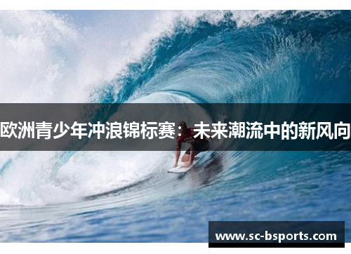 欧洲青少年冲浪锦标赛：未来潮流中的新风向