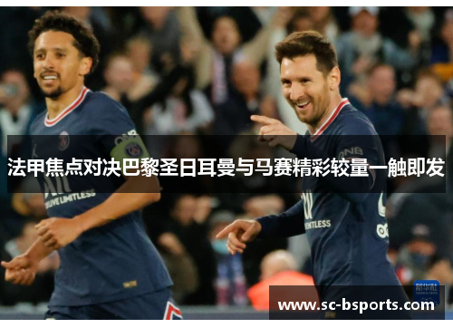 法甲焦点对决巴黎圣日耳曼与马赛精彩较量一触即发