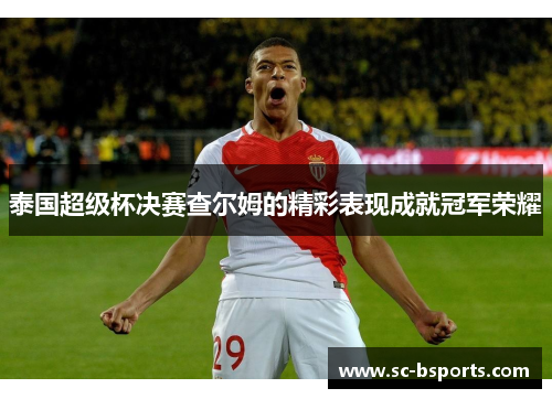 泰国超级杯决赛查尔姆的精彩表现成就冠军荣耀