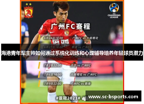 海港青年军主帅如何通过系统化训练和心理辅导培养年轻球员潜力 海港青年军主帅如何通过系统化训练和心理辅导培养年轻球员潜力