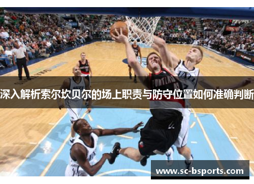 深入解析索尔坎贝尔的场上职责与防守位置如何准确判断