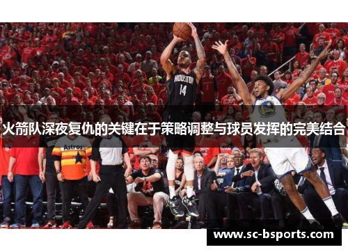火箭队深夜复仇的关键在于策略调整与球员发挥的完美结合 火箭队深夜复仇的关键在于策略调整与球员发挥的完美结合