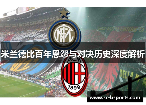 米兰德比百年恩怨与对决历史深度解析 米兰德比百年恩怨与对决历史深度解析