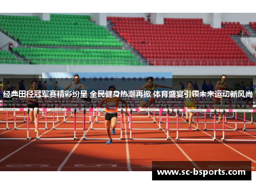 经典田径冠军赛精彩纷呈 全民健身热潮再掀 体育盛宴引领未来运动新风尚 经典田径冠军赛精彩纷呈 全民健身热潮再掀 体育盛宴引领未来运动新风尚