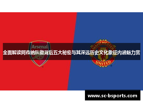 全面解读阿森纳队徽背后五大秘密与其深远历史文化象征内涵魅力赏 全面解读阿森纳队徽背后五大秘密与其深远历史文化象征内涵魅力赏