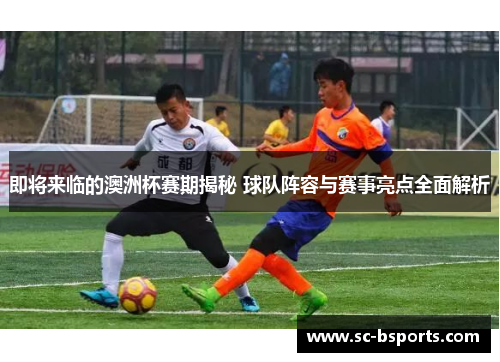 即将来临的澳洲杯赛期揭秘 球队阵容与赛事亮点全面解析 即将来临的澳洲杯赛期揭秘 球队阵容与赛事亮点全面解析