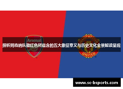 探析阿森纳队徽红色所蕴含的五大象征意义与历史文化全景解读呈现 探析阿森纳队徽红色所蕴含的五大象征意义与历史文化全景解读呈现