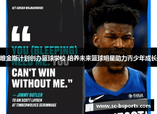 维金斯计划创办篮球学校 培养未来篮球明星助力青少年成长 维金斯计划创办篮球学校 培养未来篮球明星助力青少年成长