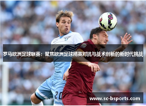罗马欧洲足球联赛:聚焦欧洲足球精英对抗与战术创新的新时代挑战 罗马欧洲足球联赛:聚焦欧洲足球精英对抗与战术创新的新时代挑战