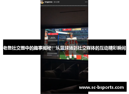 老詹社交圈中的趣事揭秘:从篮球场到社交媒体的互动精彩瞬间 老詹社交圈中的趣事揭秘:从篮球场到社交媒体的互动精彩瞬间