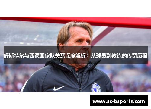 舒斯特尔与西德国家队关系深度解析:从球员到教练的传奇历程 舒斯特尔与西德国家队关系深度解析:从球员到教练的传奇历程