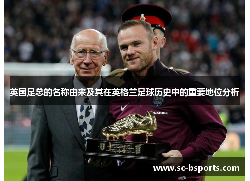 英国足总的名称由来及其在英格兰足球历史中的重要地位分析 英国足总的名称由来及其在英格兰足球历史中的重要地位分析